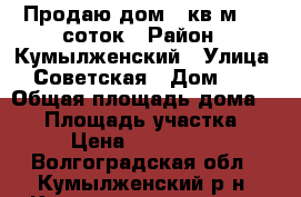 Продаю дом 80кв.м. 20 соток › Район ­ Кумылженский › Улица ­ Советская › Дом ­ . › Общая площадь дома ­ 80 › Площадь участка ­ 20 › Цена ­ 1 100 000 - Волгоградская обл., Кумылженский р-н, Кумылженская ст-ца Недвижимость » Дома, коттеджи, дачи продажа   